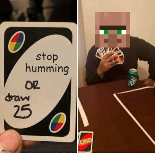 UNO Draw 25 Cards | stop humming | image tagged in memes,uno draw 25 cards | made w/ Imgflip meme maker