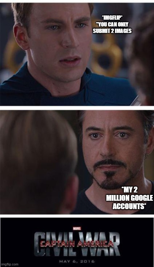 Marvel Civil War 1 | *IMGFLIP* "YOU CAN ONLY SUBMIT 2 IMAGES; *MY 2 MILLION GOOGLE ACCOUNTS* | image tagged in memes,marvel civil war 1 | made w/ Imgflip meme maker