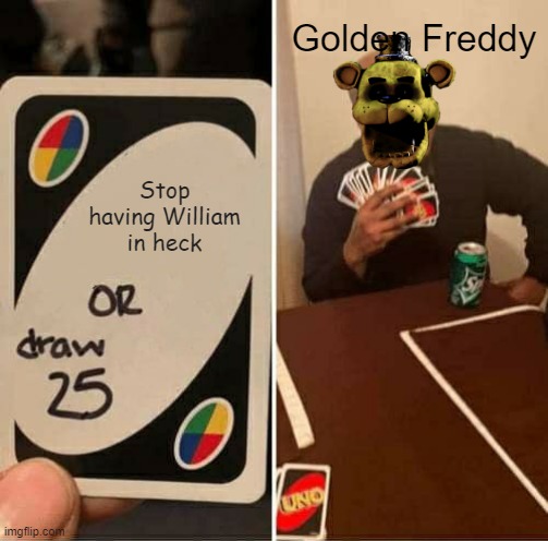 Fnaf Uno | Golden Freddy; Stop having William in heck | image tagged in memes,uno draw 25 cards | made w/ Imgflip meme maker