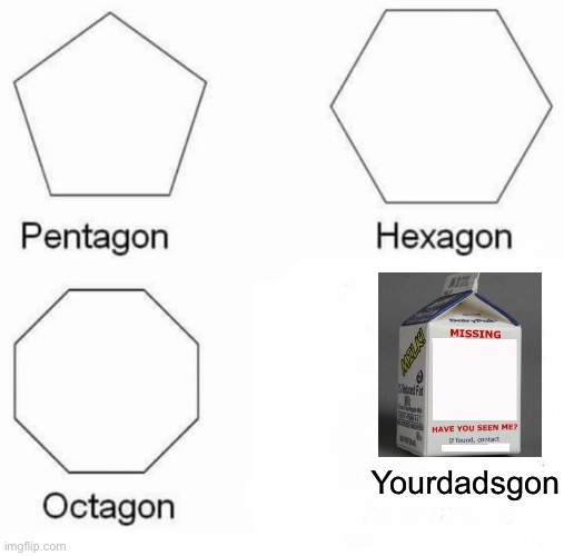 Yourdadsgon | Yourdadsgon | image tagged in memes,pentagon hexagon octagon | made w/ Imgflip meme maker