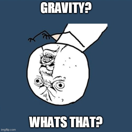 Y U No | GRAVITY? WHATS THAT? | image tagged in memes,y u no | made w/ Imgflip meme maker