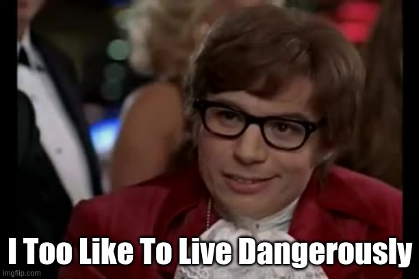 I Too Like To Live Dangerously Meme | I Too Like To Live Dangerously | image tagged in memes,i too like to live dangerously | made w/ Imgflip meme maker