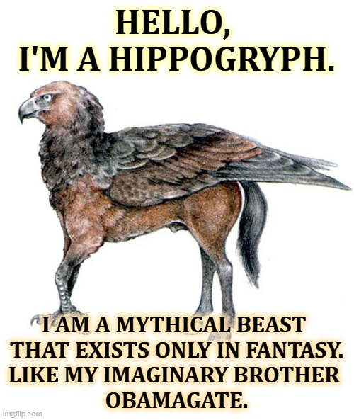 HELLO, 
I'M A HIPPOGRYPH. I AM A MYTHICAL BEAST 
THAT EXISTS ONLY IN FANTASY.
LIKE MY IMAGINARY BROTHER 
OBAMAGATE. | image tagged in trump,liar | made w/ Imgflip meme maker