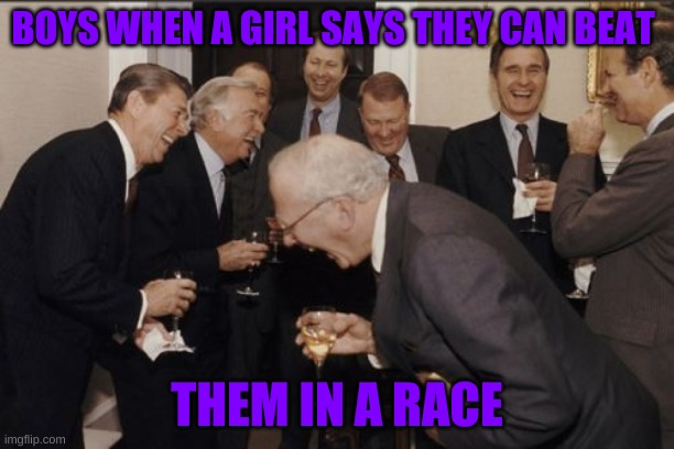 Laughing Men In Suits | BOYS WHEN A GIRL SAYS THEY CAN BEAT; THEM IN A RACE | image tagged in memes,laughing men in suits | made w/ Imgflip meme maker