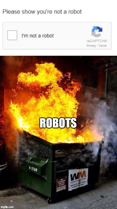 robots cannot get past it! | image tagged in funny memes,robots,dumpster fire,i'm not a robot | made w/ Imgflip meme maker