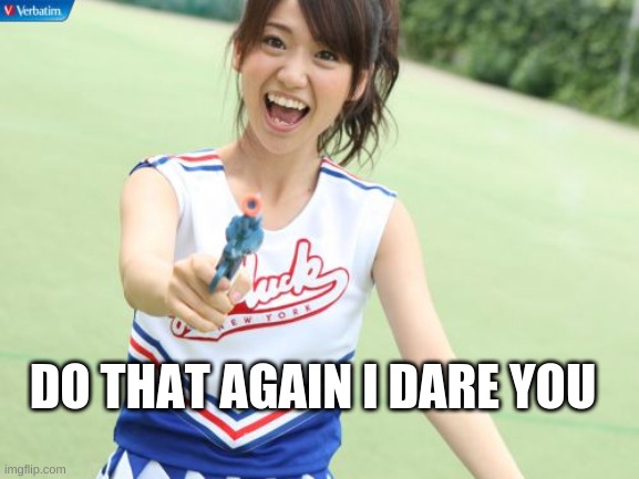Yuko With Gun Meme | DO THAT AGAIN I DARE YOU | image tagged in memes,yuko with gun | made w/ Imgflip meme maker