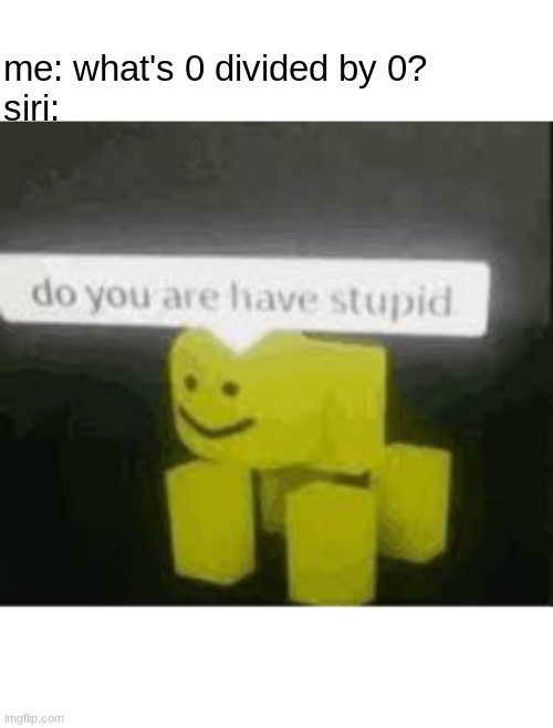 smort | me: what's 0 divided by 0?
siri: | image tagged in do you are have stupid,siri | made w/ Imgflip meme maker