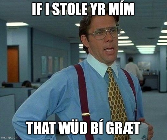 That Would Be Great Meme | IF I STOLE YR MÍM THAT WÜD BÍ GRÆT | image tagged in memes,that would be great | made w/ Imgflip meme maker