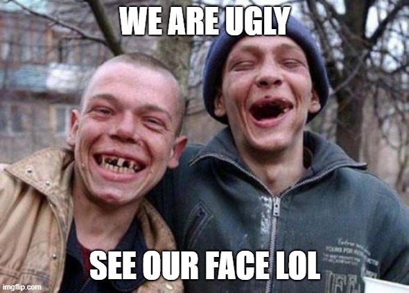 ugly twins appearance | WE ARE UGLY; SEE OUR FACE LOL | image tagged in memes,ugly twins,dont see that | made w/ Imgflip meme maker