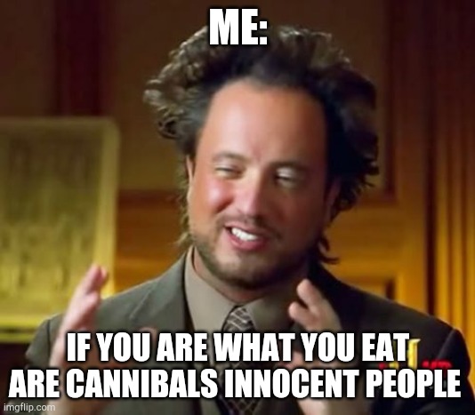 Ancient Aliens Meme | ME:; IF YOU ARE WHAT YOU EAT ARE CANNIBALS INNOCENT PEOPLE | image tagged in memes,ancient aliens | made w/ Imgflip meme maker