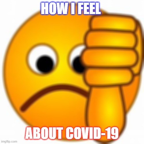 COVID-19 | HOW I FEEL; ABOUT COVID-19 | image tagged in coronavirus,sad face | made w/ Imgflip meme maker