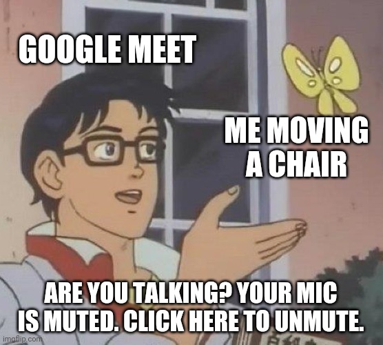 Is This A Pigeon | GOOGLE MEET; ME MOVING A CHAIR; ARE YOU TALKING? YOUR MIC IS MUTED. CLICK HERE TO UNMUTE. | image tagged in memes,is this a pigeon | made w/ Imgflip meme maker