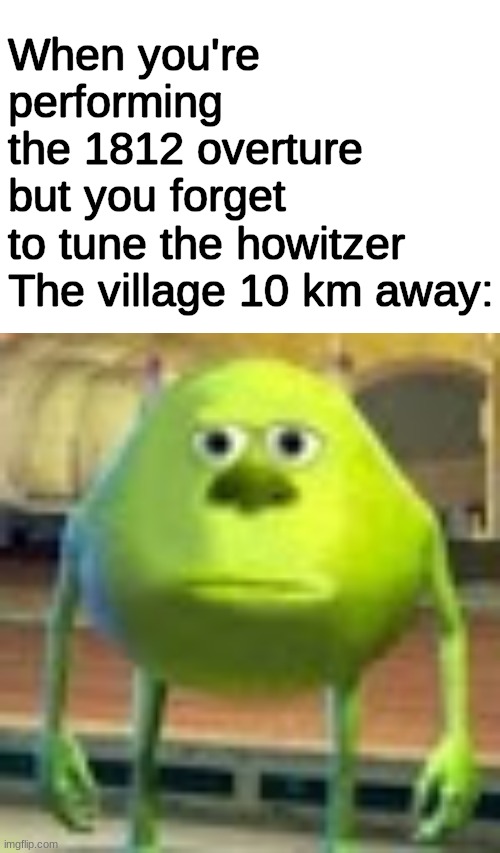 Godammit Sergei | When you're performing the 1812 overture but you forget to tune the howitzer
The village 10 km away: | image tagged in sully wazowski | made w/ Imgflip meme maker