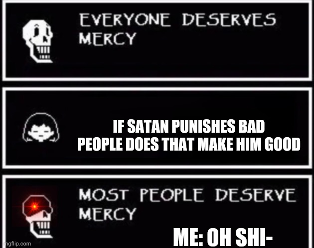 I'm not sorry | IF SATAN PUNISHES BAD PEOPLE DOES THAT MAKE HIM GOOD; ME: OH SHI- | image tagged in everyone deserves mercy | made w/ Imgflip meme maker