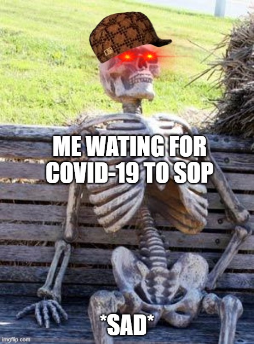 Life | ME WATING FOR COVID-19 TO SOP; *SAD* | image tagged in memes,waiting skeleton | made w/ Imgflip meme maker