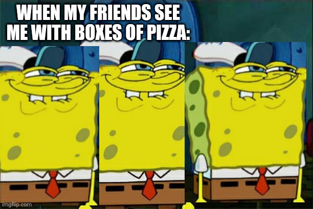 Don't You Squidward Meme | WHEN MY FRIENDS SEE ME WITH BOXES OF PIZZA: | image tagged in memes,don't you squidward | made w/ Imgflip meme maker