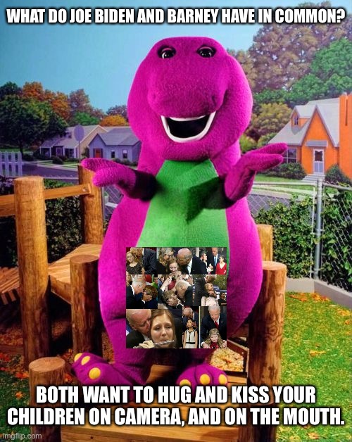 Joe Biden and Barney are both creepy as hell | WHAT DO JOE BIDEN AND BARNEY HAVE IN COMMON? BOTH WANT TO HUG AND KISS YOUR CHILDREN ON CAMERA, AND ON THE MOUTH. | image tagged in barney the dinosaur,memes,creepy joe biden,sexual assault,child,kiss | made w/ Imgflip meme maker