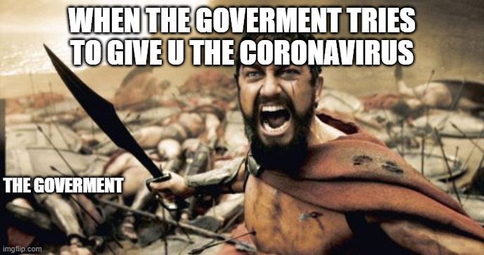 Sparta Leonidas Meme | WHEN THE GOVERMENT TRIES TO GIVE U THE CORONAVIRUS; THE GOVERMENT | image tagged in memes,sparta leonidas | made w/ Imgflip meme maker