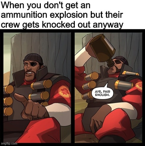 The crew's more fragile than their ammo | When you don't get an ammunition explosion but their crew gets knocked out anyway | image tagged in aye fair enough,memes,war thunder,demoman,team fortress 2,comics | made w/ Imgflip meme maker