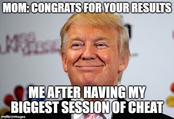 Cheating helps | MOM: CONGRATS FOR YOUR RESULTS; ME AFTER HAVING MY BIGGEST SESSION OF CHEAT | image tagged in donald trump approves | made w/ Imgflip meme maker