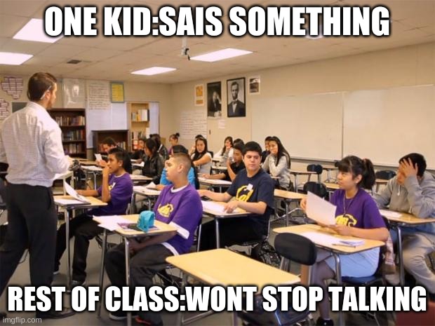 dont talk | ONE KID:SAIS SOMETHING; REST OF CLASS:WONT STOP TALKING | image tagged in classroom | made w/ Imgflip meme maker