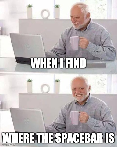 Hide the Pain Harold | WHEN I FIND; WHERE THE SPACEBAR IS | image tagged in memes,hide the pain harold | made w/ Imgflip meme maker