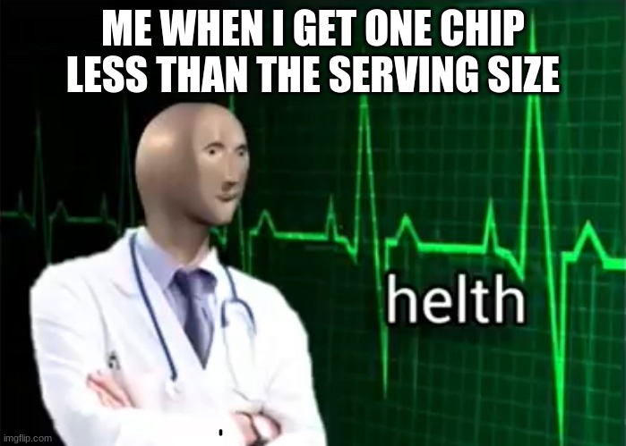 helth | ME WHEN I GET ONE CHIP LESS THAN THE SERVING SIZE | image tagged in helth | made w/ Imgflip meme maker