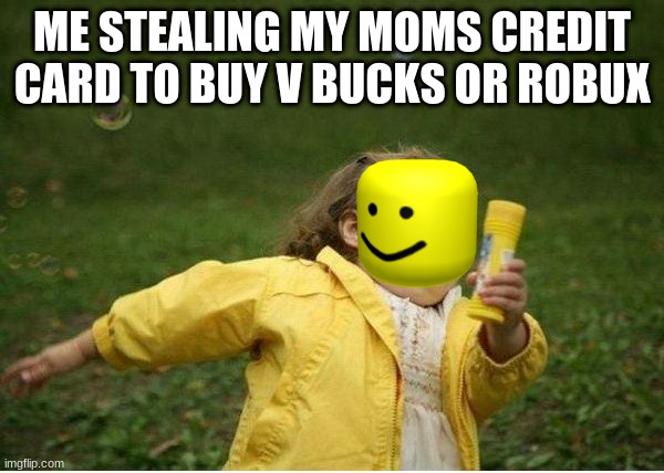 Chubby Bubbles Girl | ME STEALING MY MOMS CREDIT CARD TO BUY V BUCKS OR ROBUX | image tagged in memes,chubby bubbles girl | made w/ Imgflip meme maker