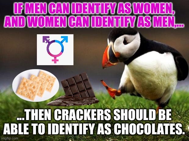 I wonder if crackers and chocolates are served at sensitivity training |  IF MEN CAN IDENTIFY AS WOMEN, AND WOMEN CAN IDENTIFY AS MEN,... ...THEN CRACKERS SHOULD BE ABLE TO IDENTIFY AS CHOCOLATES. | image tagged in memes,unpopular opinion puffin,transgender,food,identity crisis,politically incorrect | made w/ Imgflip meme maker