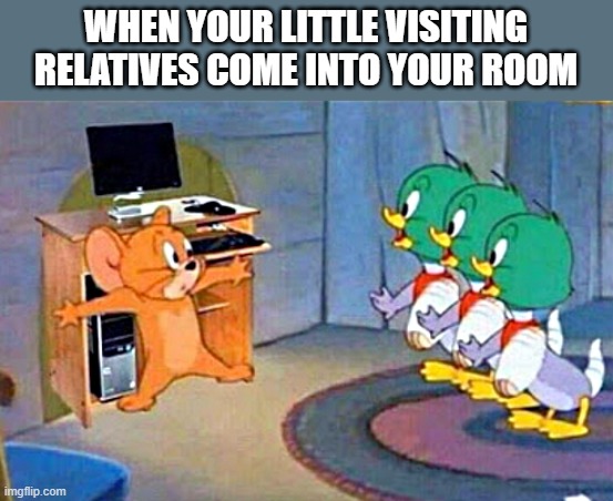 visiting relatives | WHEN YOUR LITTLE VISITING RELATIVES COME INTO YOUR ROOM | image tagged in my room,reletives | made w/ Imgflip meme maker