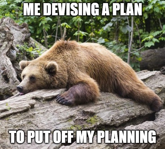 Big brain time | ME DEVISING A PLAN; TO PUT OFF MY PLANNING | image tagged in procrastination bear | made w/ Imgflip meme maker