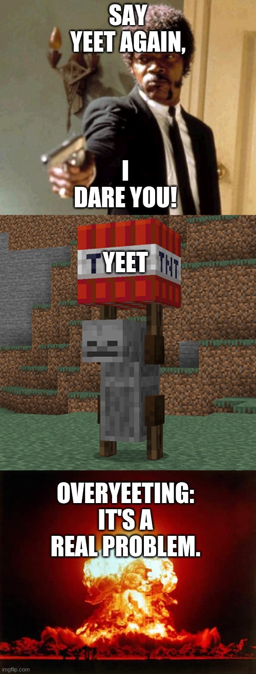 upvote to help in overyeeting | SAY YEET AGAIN, I DARE YOU! YEET; OVERYEETING: IT'S A REAL PROBLEM. | image tagged in memes,say that again i dare you,nuclear explosion,tnt yeeter,yeet | made w/ Imgflip meme maker