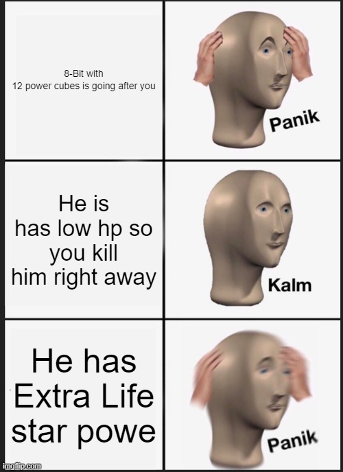 Panik Kalm Panik Meme | 8-Bit with 12 power cubes is going after you; He is has low hp so you kill him right away; He has Extra Life star powe | image tagged in memes,panik kalm panik | made w/ Imgflip meme maker