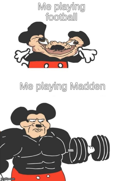 Gamers IRL | Me playing football; Me playing Madden | image tagged in buff mickey mouse | made w/ Imgflip meme maker