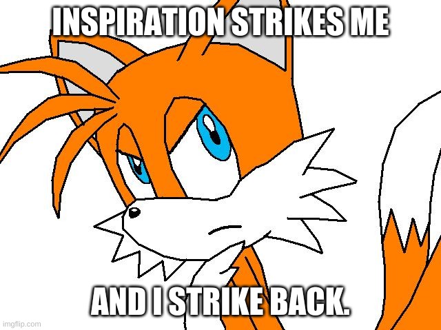 angry tails | INSPIRATION STRIKES ME AND I STRIKE BACK. | image tagged in angry tails | made w/ Imgflip meme maker