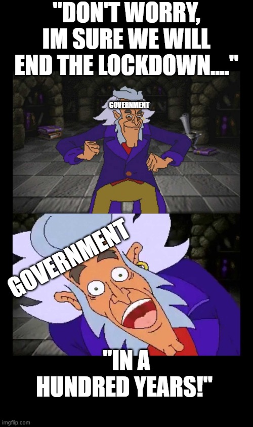 "DON'T WORRY, IM SURE WE WILL END THE LOCKDOWN...."; GOVERNMENT; GOVERNMENT; "IN A HUNDRED YEARS!" | image tagged in in a hundred years | made w/ Imgflip meme maker