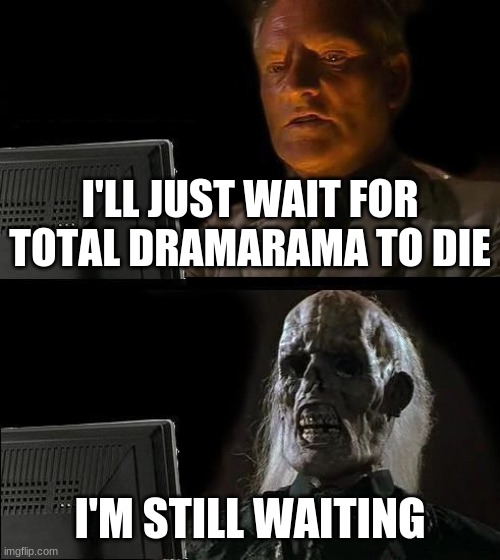 Izzy should die | I'LL JUST WAIT FOR TOTAL DRAMARAMA TO DIE; I'M STILL WAITING | image tagged in memes,i'll just wait here | made w/ Imgflip meme maker
