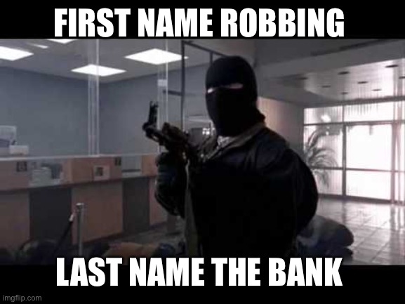 bank robber | FIRST NAME ROBBING; LAST NAME THE BANK | image tagged in bank robber | made w/ Imgflip meme maker