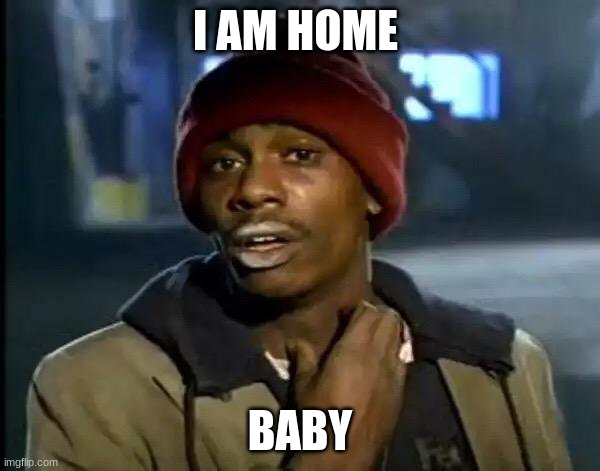 I am home baby | I AM HOME; BABY | image tagged in memes,y'all got any more of that | made w/ Imgflip meme maker