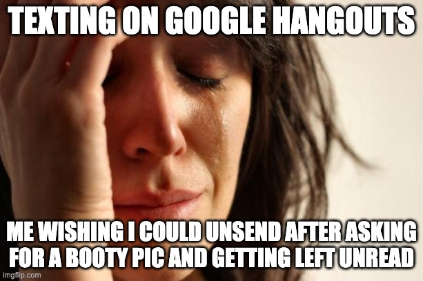 Relatable? | TEXTING ON GOOGLE HANGOUTS; ME WISHING I COULD UNSEND AFTER ASKING FOR A BOOTY PIC AND GETTING LEFT UNREAD | image tagged in memes,first world problems,google chrome,relatable,texting,rage | made w/ Imgflip meme maker