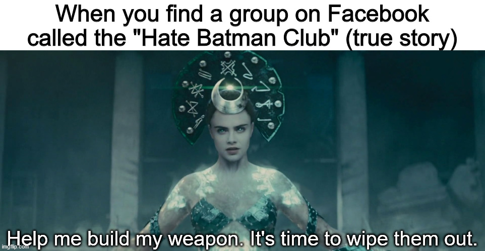 When you find a group on Facebook called the "Hate Batman Club" (true story); Help me build my weapon. It's time to wipe them out. | image tagged in dceu forever,because i'm batman,facebook,enchantress | made w/ Imgflip meme maker