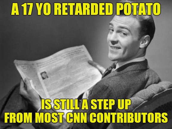 50's newspaper | A 17 YO RETARDED POTATO IS STILL A STEP UP FROM MOST CNN CONTRIBUTORS | image tagged in 50's newspaper | made w/ Imgflip meme maker
