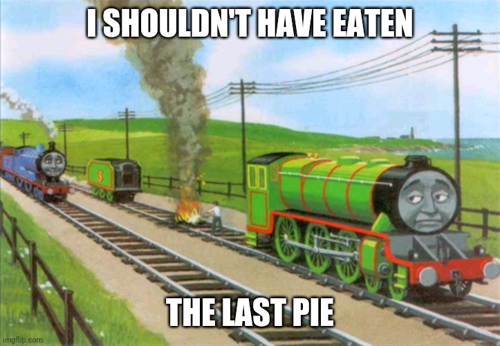 Thomas | I SHOULDN'T HAVE EATEN; THE LAST PIE | image tagged in thomas | made w/ Imgflip meme maker