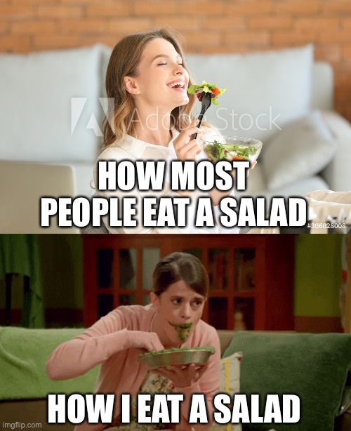 Salads | HOW MOST PEOPLE EAT A SALAD; HOW I EAT A SALAD | image tagged in salad | made w/ Imgflip meme maker