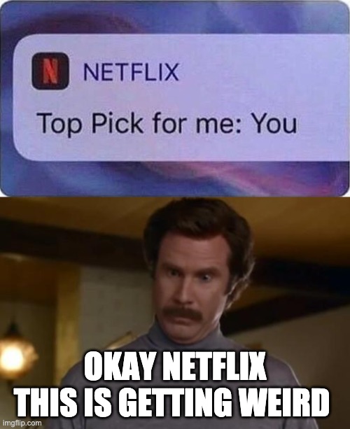 Netflix is trying to hook up with me | OKAY NETFLIX THIS IS GETTING WEIRD | image tagged in actually im not even mad | made w/ Imgflip meme maker