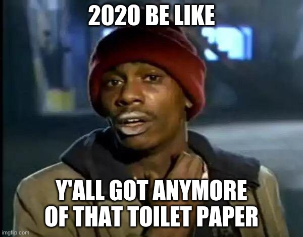 Y'all Got Any More Of That | 2020 BE LIKE; Y'ALL GOT ANYMORE OF THAT TOILET PAPER | image tagged in memes,y'all got any more of that | made w/ Imgflip meme maker