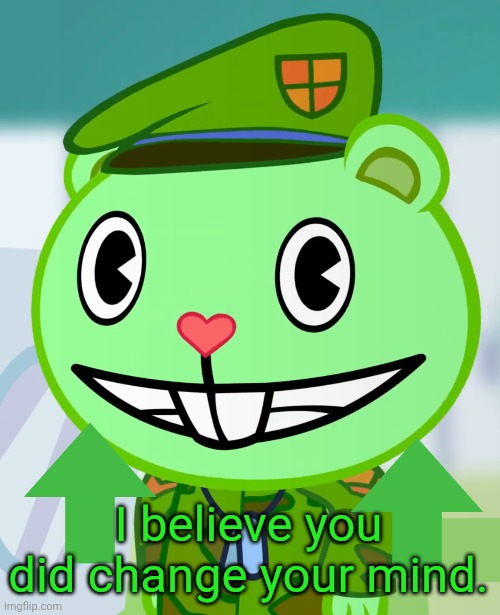 Flippy Smiles (HTF) | I believe you did change your mind. | image tagged in flippy smiles htf | made w/ Imgflip meme maker