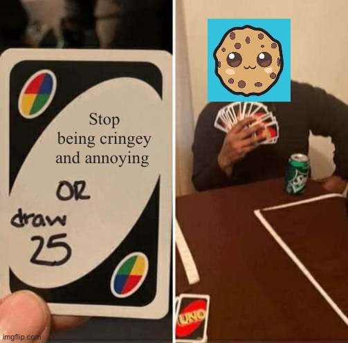 Anyone else hate cookieswirlc | Stop being cringey and annoying | image tagged in memes,uno draw 25 cards,cookieswirlc,funny memes,annoying | made w/ Imgflip meme maker