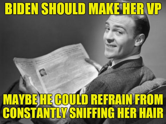 50's newspaper | BIDEN SHOULD MAKE HER VP MAYBE HE COULD REFRAIN FROM CONSTANTLY SNIFFING HER HAIR | image tagged in 50's newspaper | made w/ Imgflip meme maker
