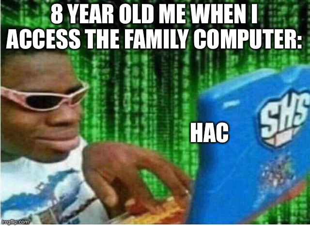 Hacker man | 8 YEAR OLD ME WHEN I ACCESS THE FAMILY COMPUTER:; HAC | image tagged in hacker man | made w/ Imgflip meme maker